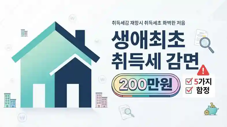 생애최초 취득세 감면 200만원 조건과 놓치기 쉬운 5가지 추징 함정